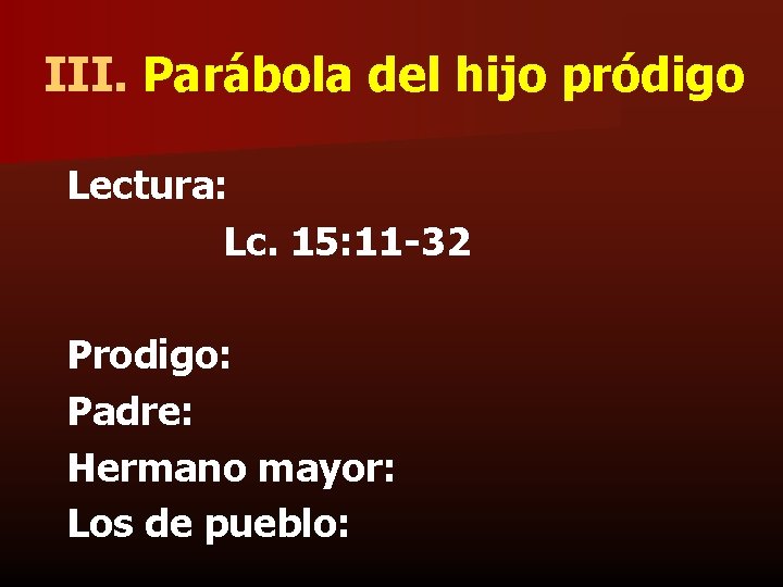 III. Parábola del hijo pródigo Lectura: Lc. 15: 11 -32 Prodigo: Padre: Hermano mayor: