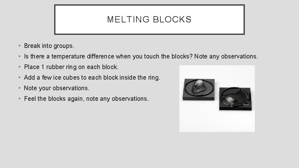 MELTING BLOCKS • Break into groups. • Is there a temperature difference when you