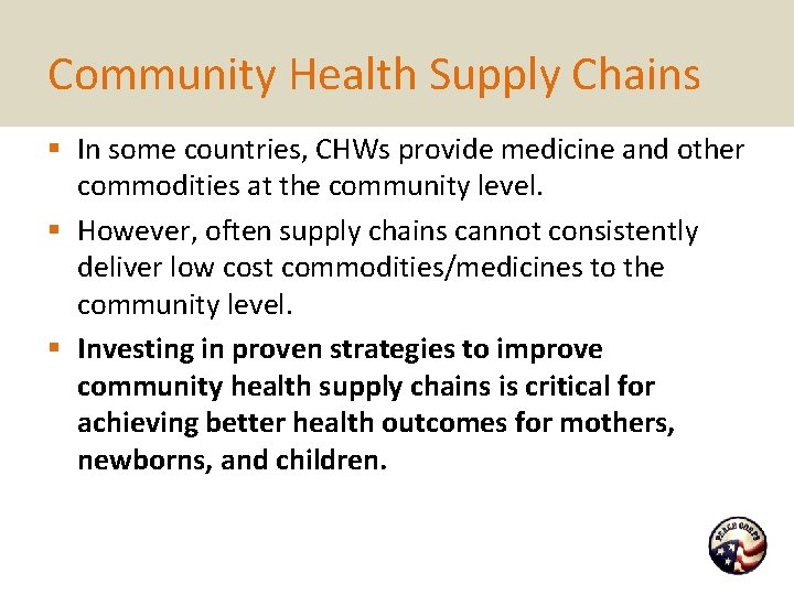 Community Health Supply Chains § In some countries, CHWs provide medicine and other commodities