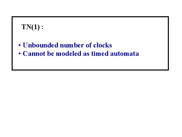 TN(1) : • Unbounded number of clocks • Cannot be modeled as timed automata