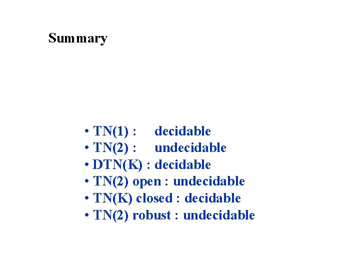 Summary • TN(1) : decidable • TN(2) : undecidable • DTN(K) : decidable •