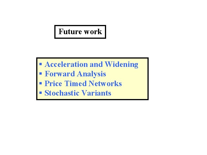 Future work § Acceleration and Widening § Forward Analysis § Price Timed Networks §