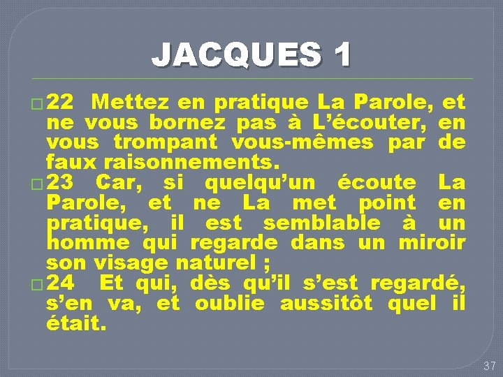 JACQUES 1 � 22 Mettez en pratique La Parole, et ne vous bornez pas