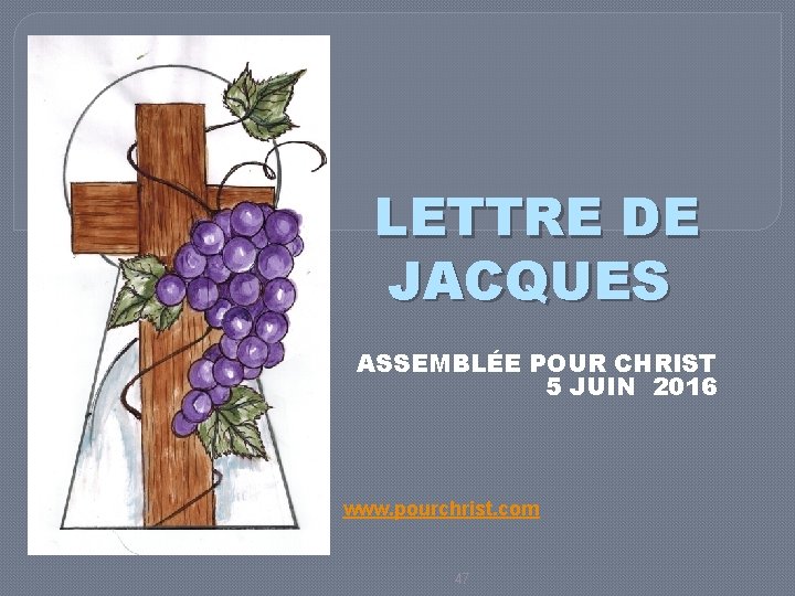 LETTRE DE JACQUES ASSEMBLÉE POUR CHRIST 5 JUIN 2016 www. pourchrist. com 47 