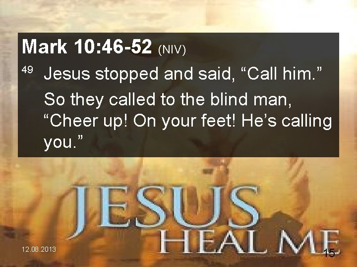 Mark 10: 46 -52 (NIV) 49 Jesus stopped and said, “Call him. ” So