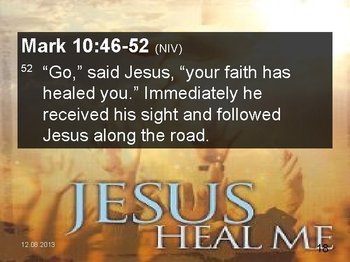 Mark 10: 46 -52 (NIV) 52 “Go, ” said Jesus, “your faith has healed