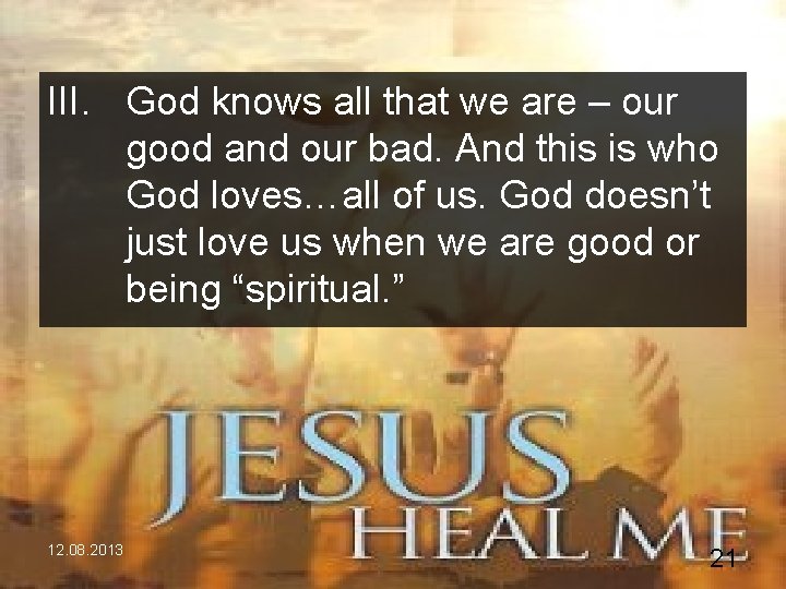 III. God knows all that we are – our good and our bad. And