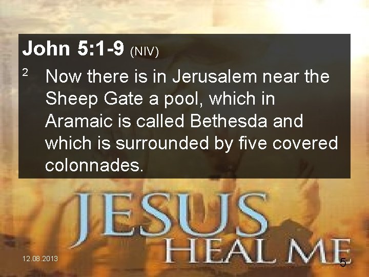 John 5: 1 -9 (NIV) 2 Now there is in Jerusalem near the Sheep