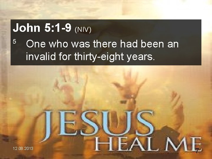 John 5: 1 -9 (NIV) 5 One who was there had been an invalid
