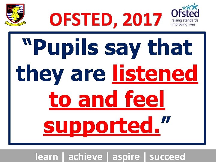 OFSTED, 2017 “Pupils say that they are listened to and feel supported. ” learn