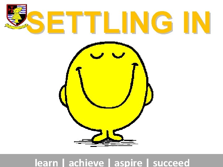 SETTLING IN learn | achieve | aspire | succeed 