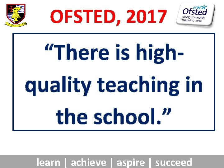 OFSTED, 2017 “There is highquality teaching in the school. ” learn | achieve |