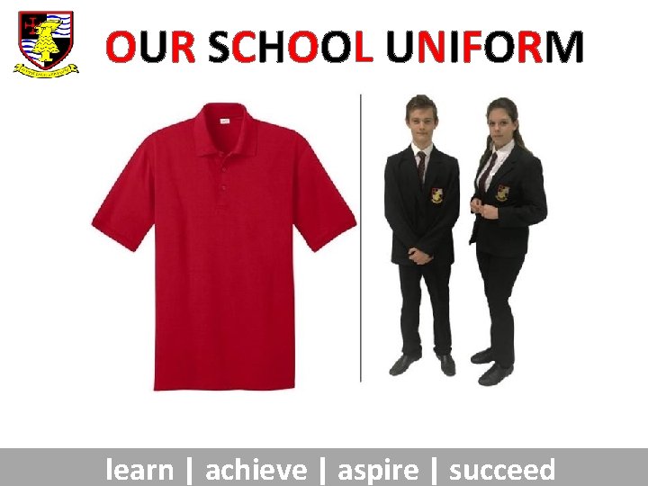 OUR SCHOOL UNIFORM learn | achieve | aspire | succeed 