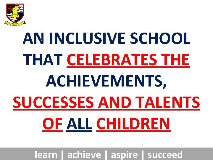 AN INCLUSIVE SCHOOL THAT CELEBRATES THE ACHIEVEMENTS, SUCCESSES AND TALENTS OF ALL CHILDREN learn