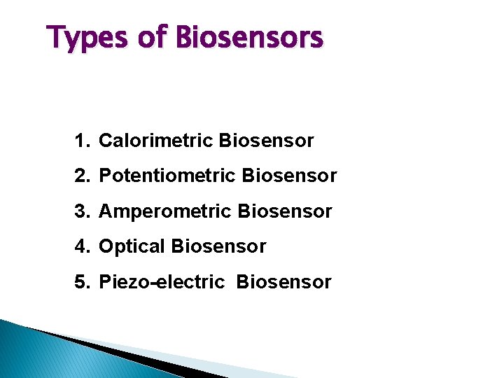 Types of Biosensors 1. Calorimetric Biosensor 2. Potentiometric Biosensor 3. Amperometric Biosensor 4. Optical Types of Biosensors 1. Calorimetric Biosensor 2. Potentiometric Biosensor 3. Amperometric Biosensor 4. Optical