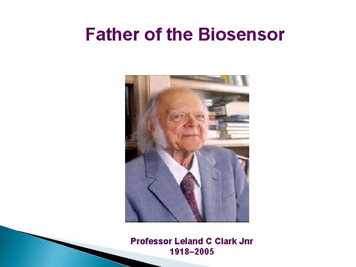 Father of the Biosensor Professor Leland C Clark Jnr 1918– 2005  Father of the Biosensor Professor Leland C Clark Jnr 1918– 2005