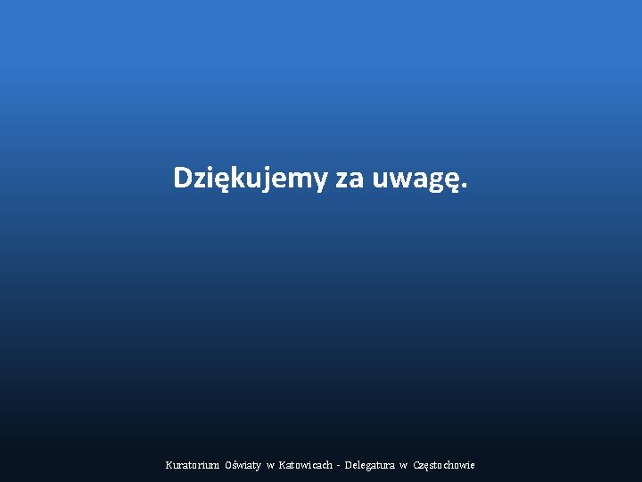 Dziękujemy za uwagę. Kuratorium Oświaty w Katowicach - Delegatura w Częstochowie 