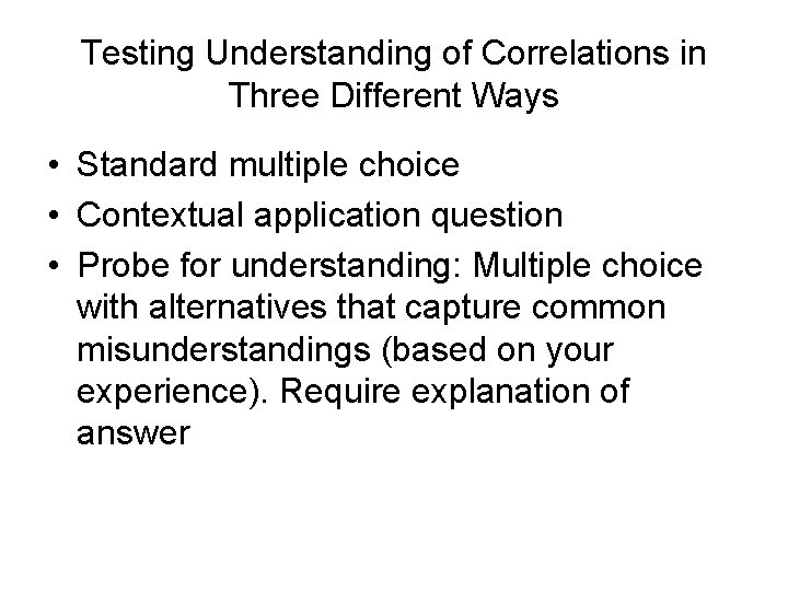 Testing Understanding of Correlations in Three Different Ways • Standard multiple choice • Contextual