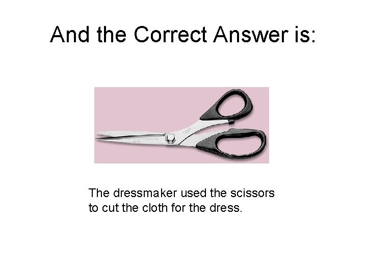 And the Correct Answer is: The dressmaker used the scissors to cut the cloth