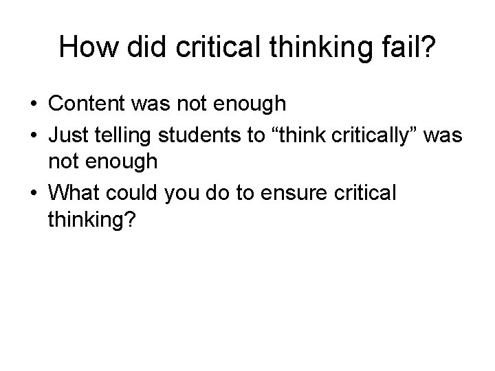 How did critical thinking fail? • Content was not enough • Just telling students