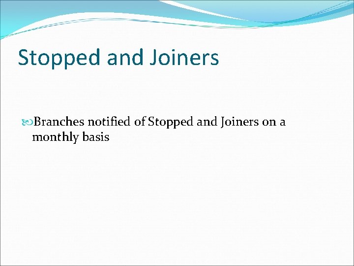 Stopped and Joiners Branches notified of Stopped and Joiners on a monthly basis 