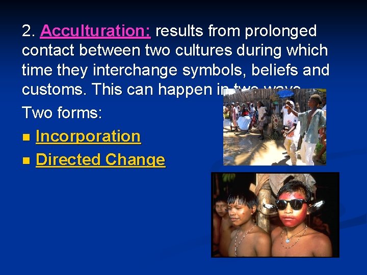 2. Acculturation: results from prolonged contact between two cultures during which time they interchange