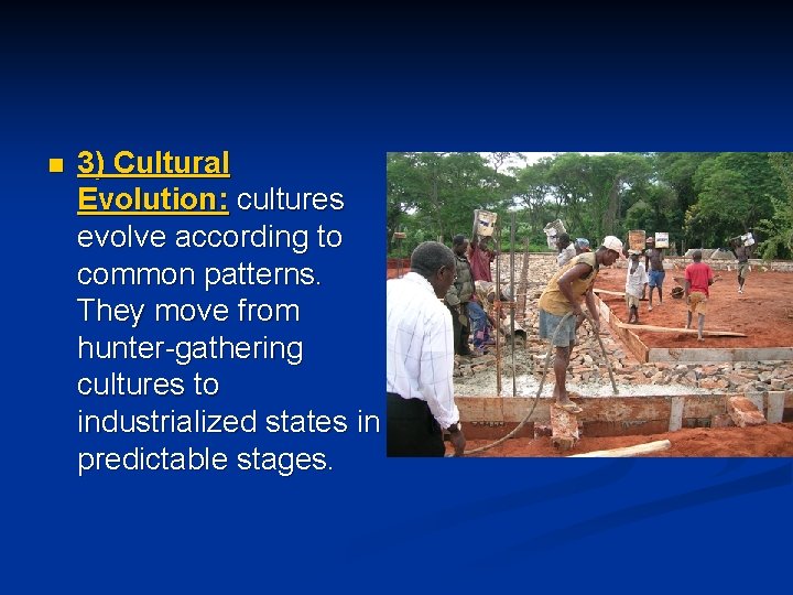 n 3) Cultural Evolution: cultures evolve according to common patterns. They move from hunter-gathering