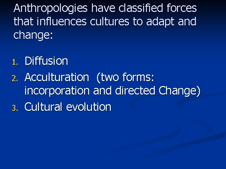 Anthropologies have classified forces that influences cultures to adapt and change: 1. 2. 3.