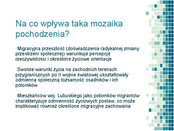 Na co wpływa taka mozaika pochodzenia? ▪Migracyjna przeszłość (doświadczenia radykalnej zmiany przestrzeni społecznej) warunkuje