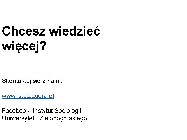 Chcesz wiedzieć więcej? Skontaktuj się z nami: www. is. uz. zgora. pl Facebook: Instytut