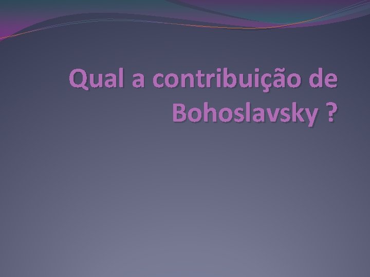 Qual a contribuição de Bohoslavsky ? 