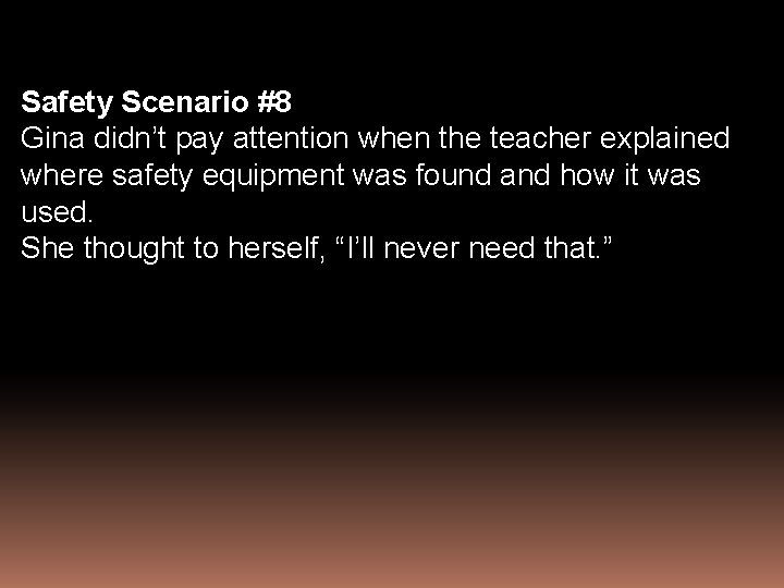 Safety Scenario #8 Gina didn’t pay attention when the teacher explained where safety equipment