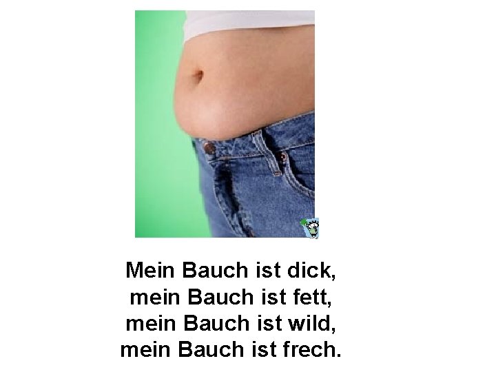 Mein Bauch ist dick, mein Bauch ist fett, mein Bauch ist wild, mein Bauch