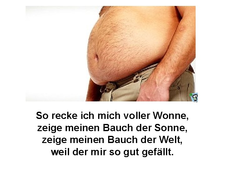 So recke ich mich voller Wonne, zeige meinen Bauch der Sonne, zeige meinen Bauch