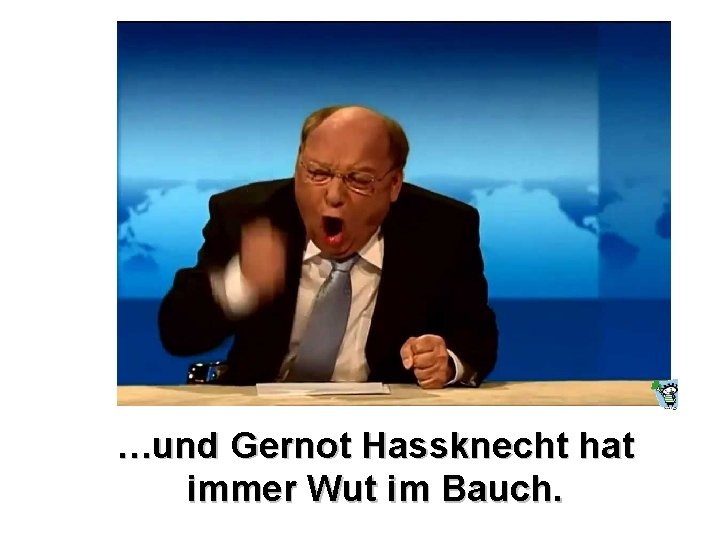 …und Gernot Hassknecht hat immer Wut im Bauch. 