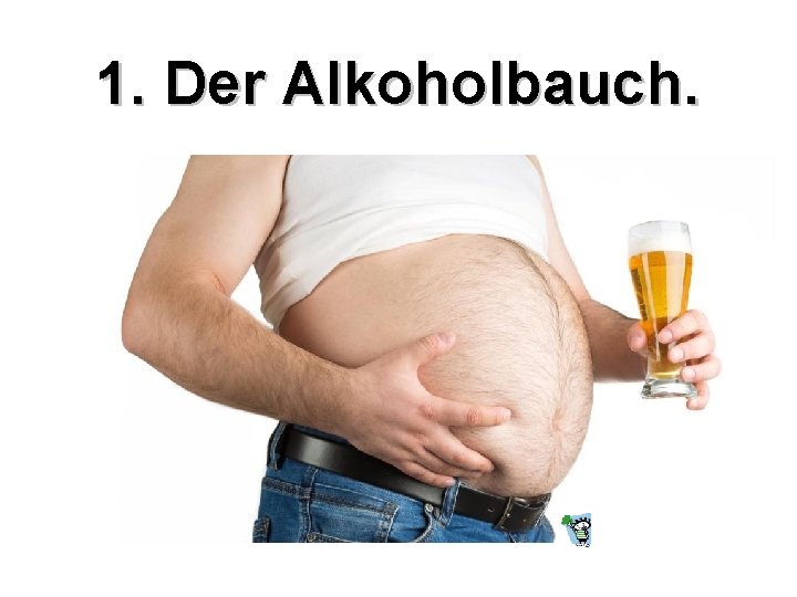 1. Der Alkoholbauch. 