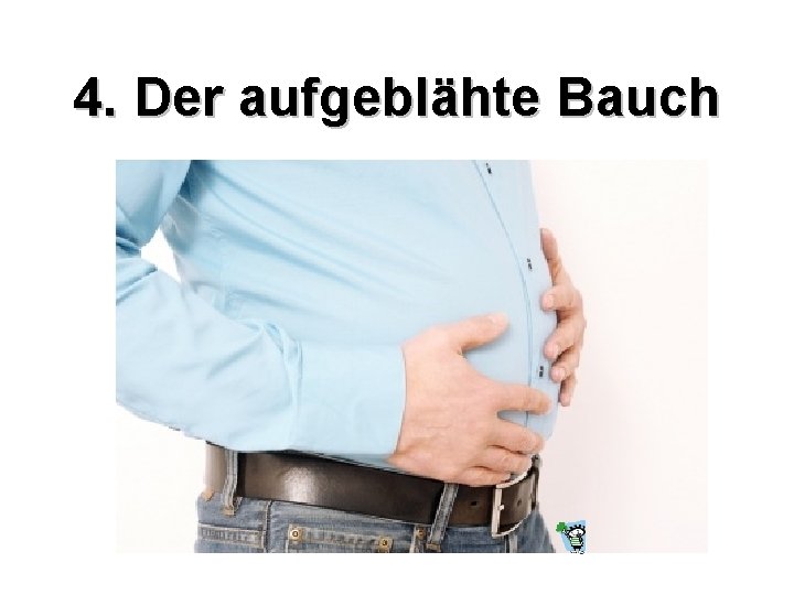 4. Der aufgeblähte Bauch 