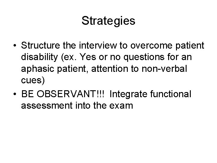 Strategies • Structure the interview to overcome patient disability (ex. Yes or no questions