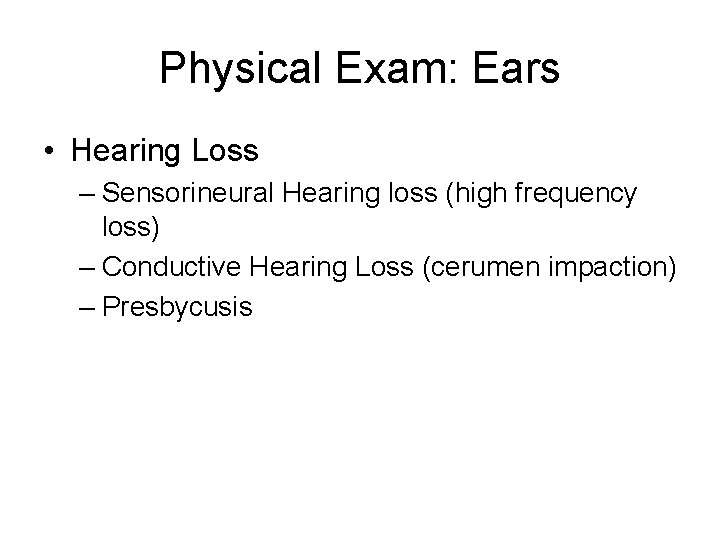 Physical Exam: Ears • Hearing Loss – Sensorineural Hearing loss (high frequency loss) –