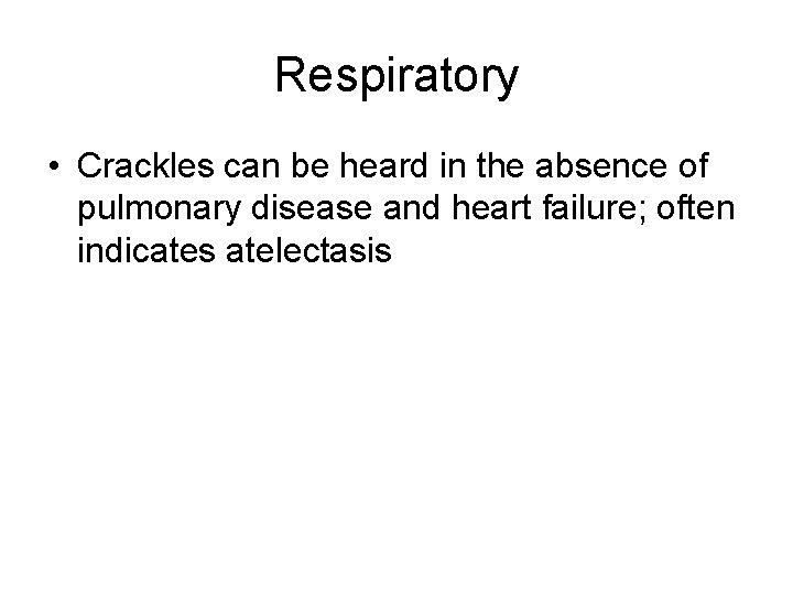 Respiratory • Crackles can be heard in the absence of pulmonary disease and heart