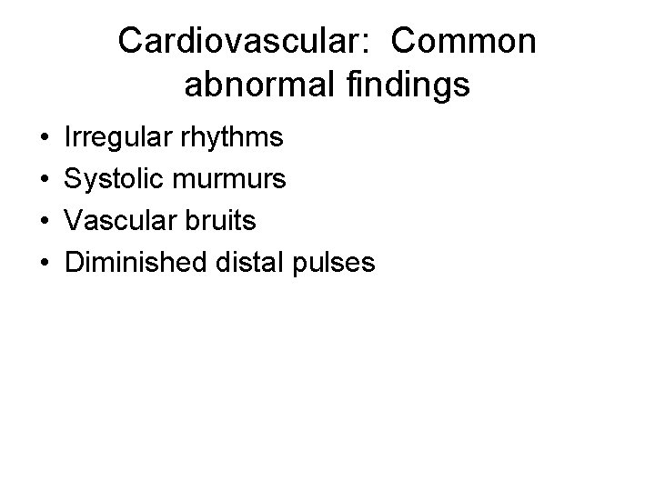 Cardiovascular: Common abnormal findings • • Irregular rhythms Systolic murmurs Vascular bruits Diminished distal