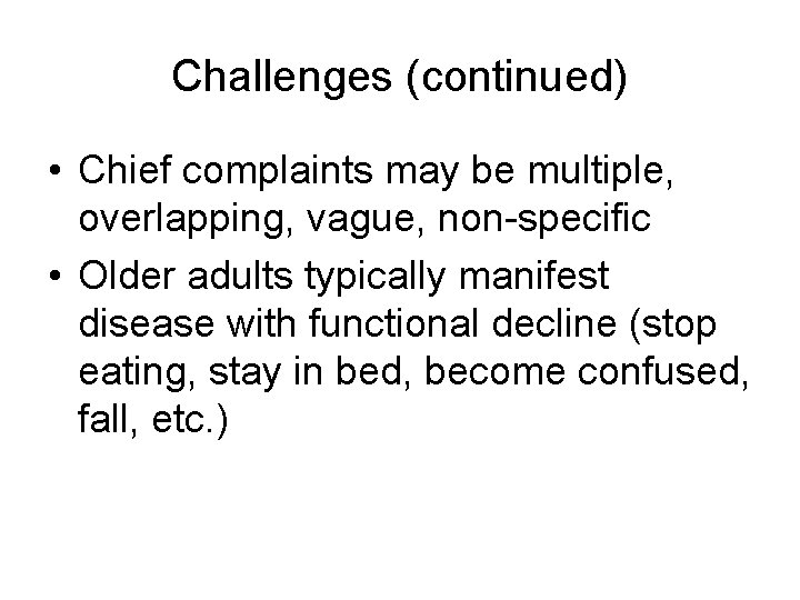 Challenges (continued) • Chief complaints may be multiple, overlapping, vague, non-specific • Older adults