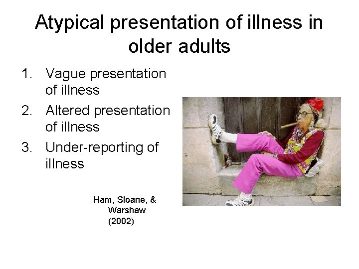 Atypical presentation of illness in older adults 1. Vague presentation of illness 2. Altered