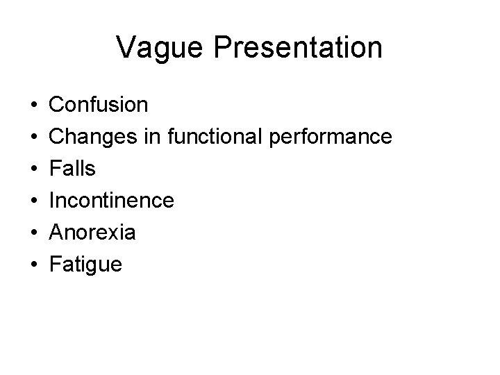 Vague Presentation • • • Confusion Changes in functional performance Falls Incontinence Anorexia Fatigue
