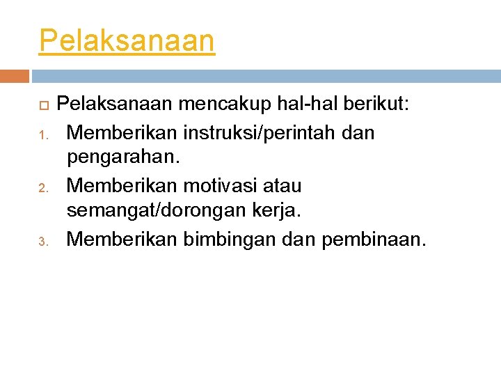 Pelaksanaan 1. 2. 3. Pelaksanaan mencakup hal-hal berikut: Memberikan instruksi/perintah dan pengarahan. Memberikan motivasi