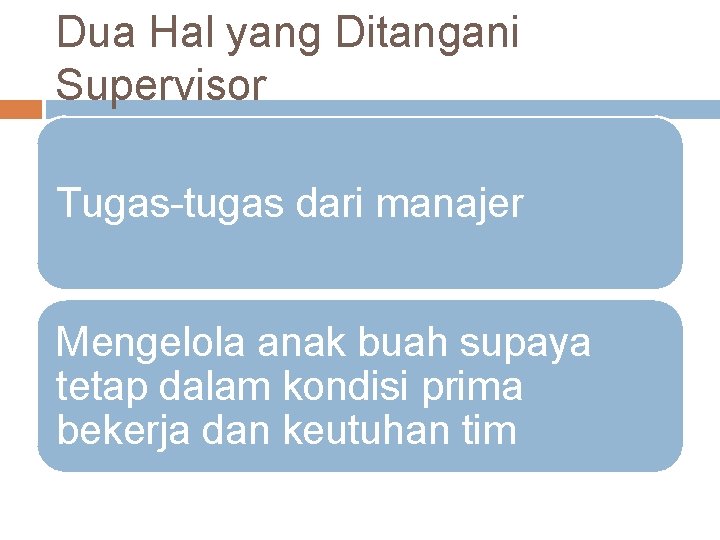 Dua Hal yang Ditangani Supervisor Tugas-tugas dari manajer Mengelola anak buah supaya tetap dalam