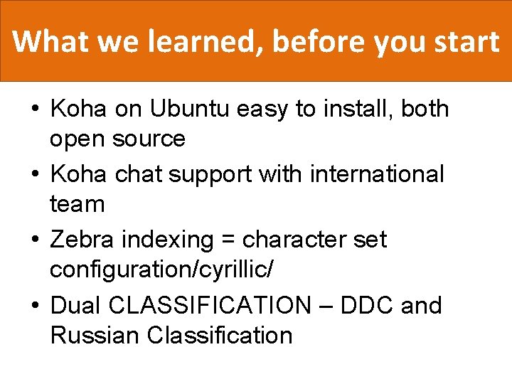What we learned, before you start • Koha on Ubuntu easy to install, both