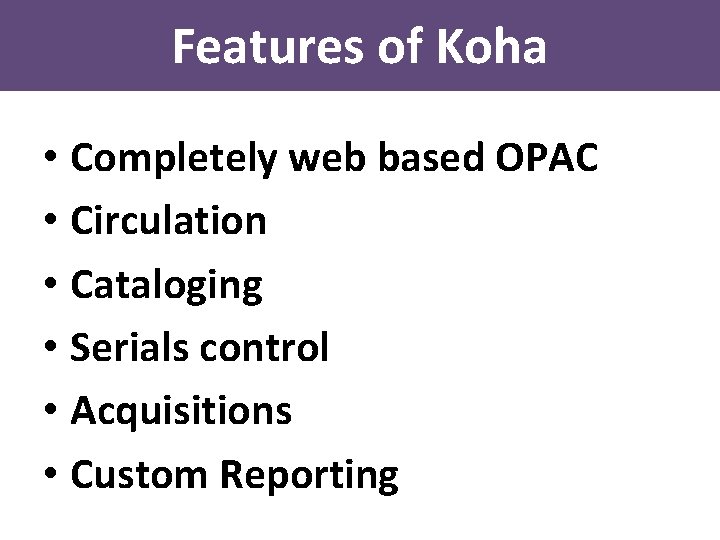 Features of Koha • Completely web based OPAC • Circulation • Cataloging • Serials