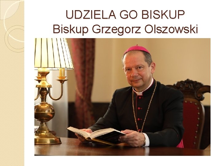 UDZIELA GO BISKUP Biskup Grzegorz Olszowski 