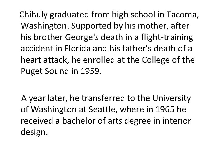  Chihuly graduated from high school in Tacoma, Washington. Supported by his mother, after